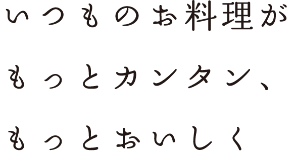 いつものお料理がもっとカンタン、もっとおいしく