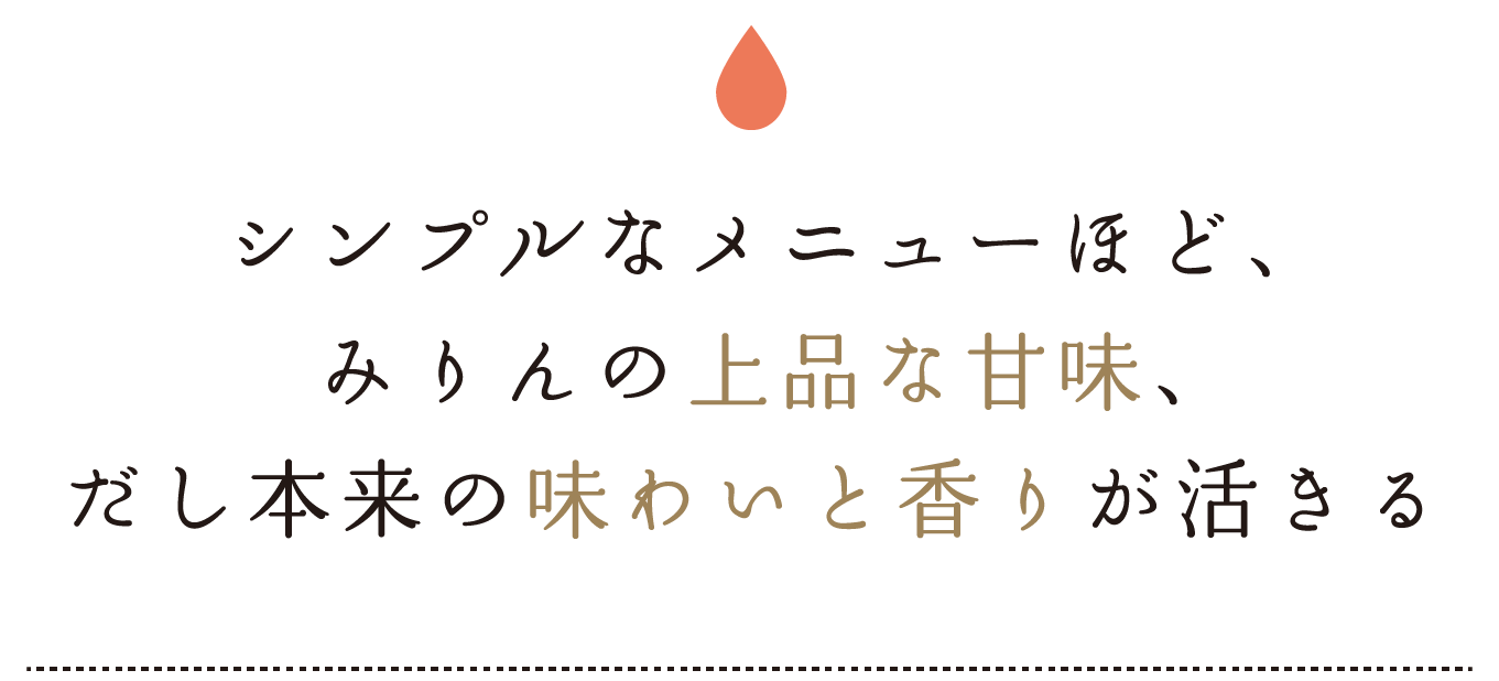 シンプルなメニューほど、みりんの上品な甘味、だし本来の味わいと香りが活きる