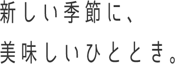 新しい季節に、美味しいひととき。