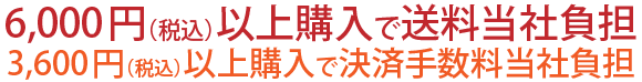 6,000円以上購入で送料当社負担　3,600円以上購入で代引手数料当社負担