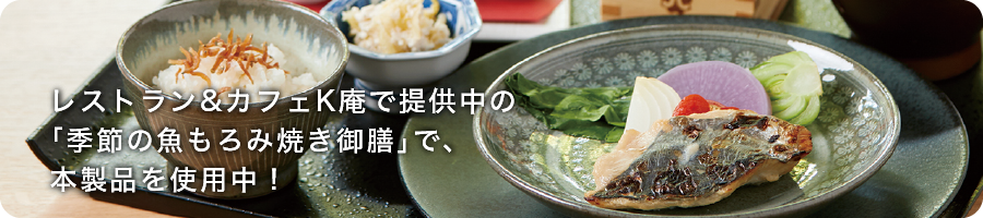 レストラン&カフェK庵で提供中の「季節の魚もろみ焼き御膳」で、本製品を使用中!