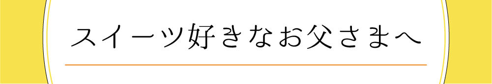スイーツ好きなお父様へ