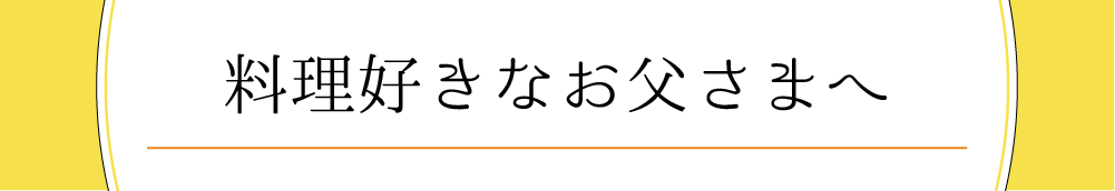 料理好きなお父様へ